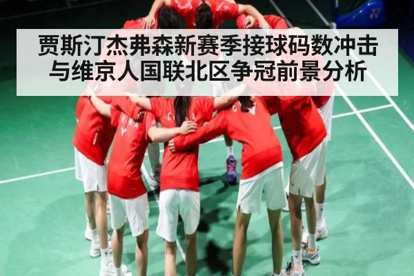 贾斯汀杰弗森新赛季接球码数冲击与维京人国联北区争冠前景分析（c7c7）